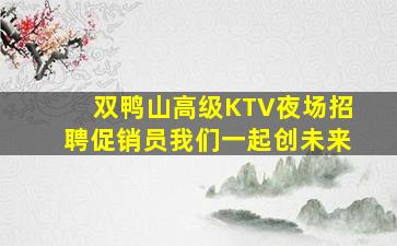双鸭山高级KTV夜场招聘促销员我们一起创未来