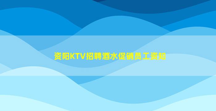 资阳KTV招聘酒水促销员工资知